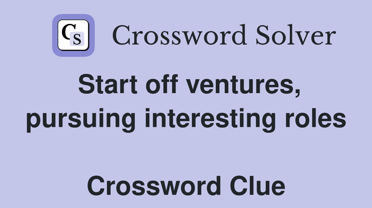 Start off ventures, pursuing interesting roles  Crossword Clue