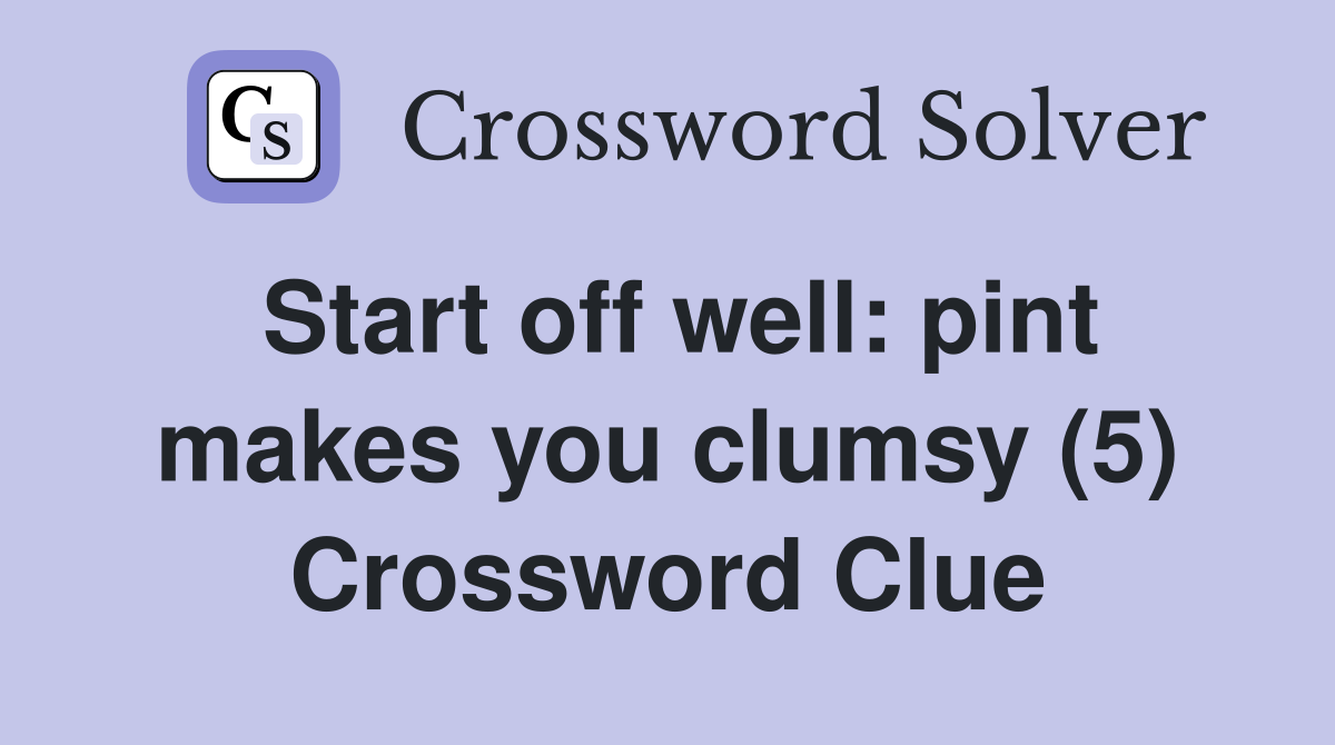 Start off well: pint makes you clumsy (5) Crossword Clue