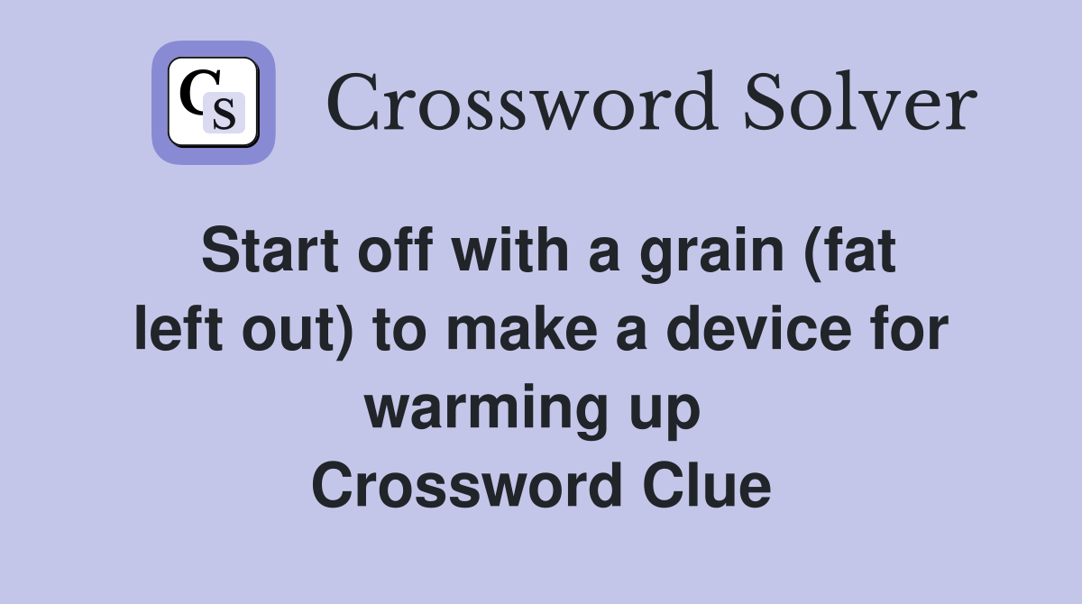 Start off with a grain (fat left out) to make a device for warming up  Crossword Clue