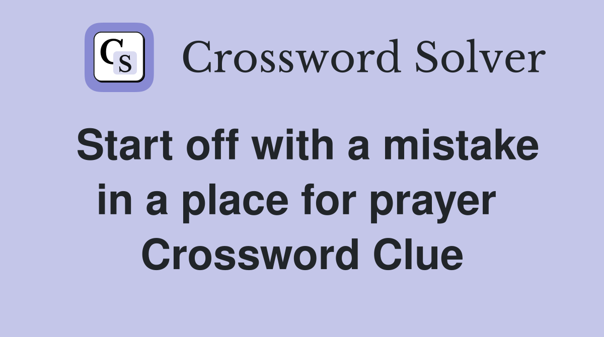 Start off with a mistake in a place for prayer  Crossword Clue