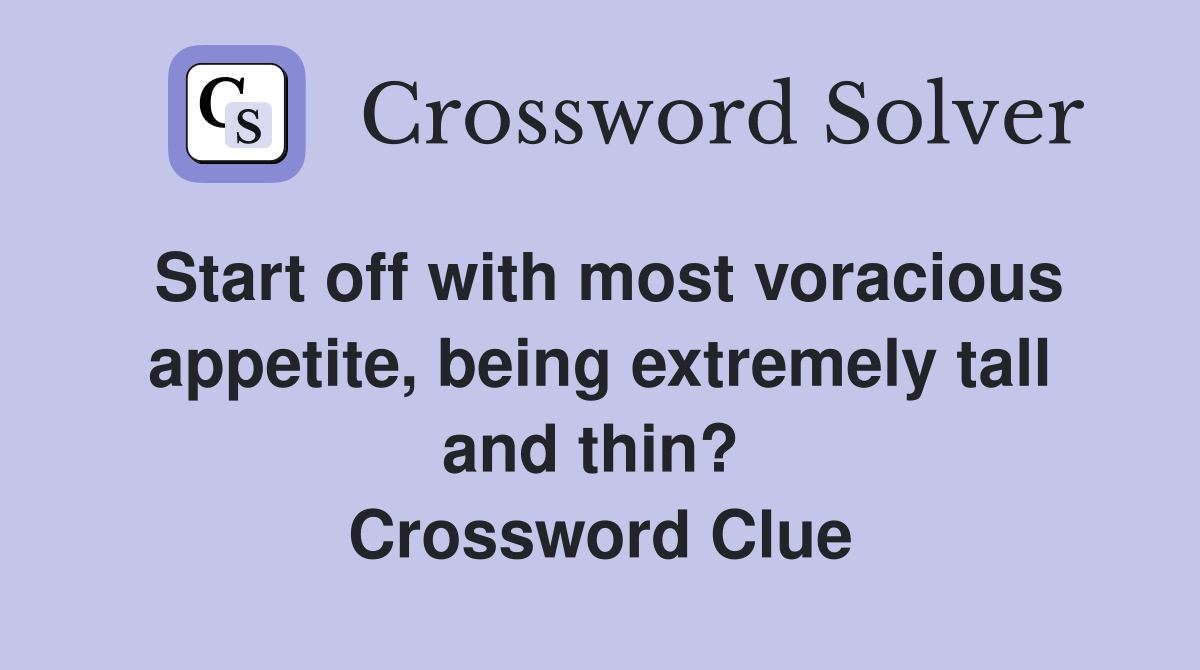 Start off with most voracious appetite, being extremely tall and thin?  Crossword Clue