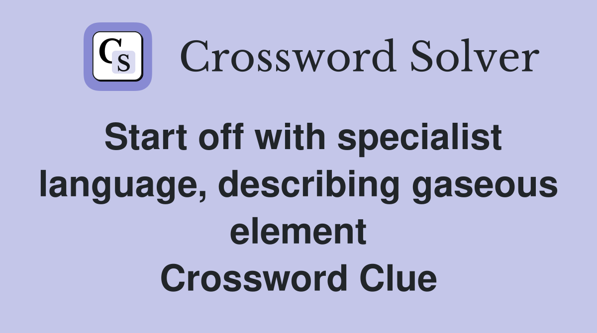 Start off with specialist language, describing gaseous element Crossword Clue
