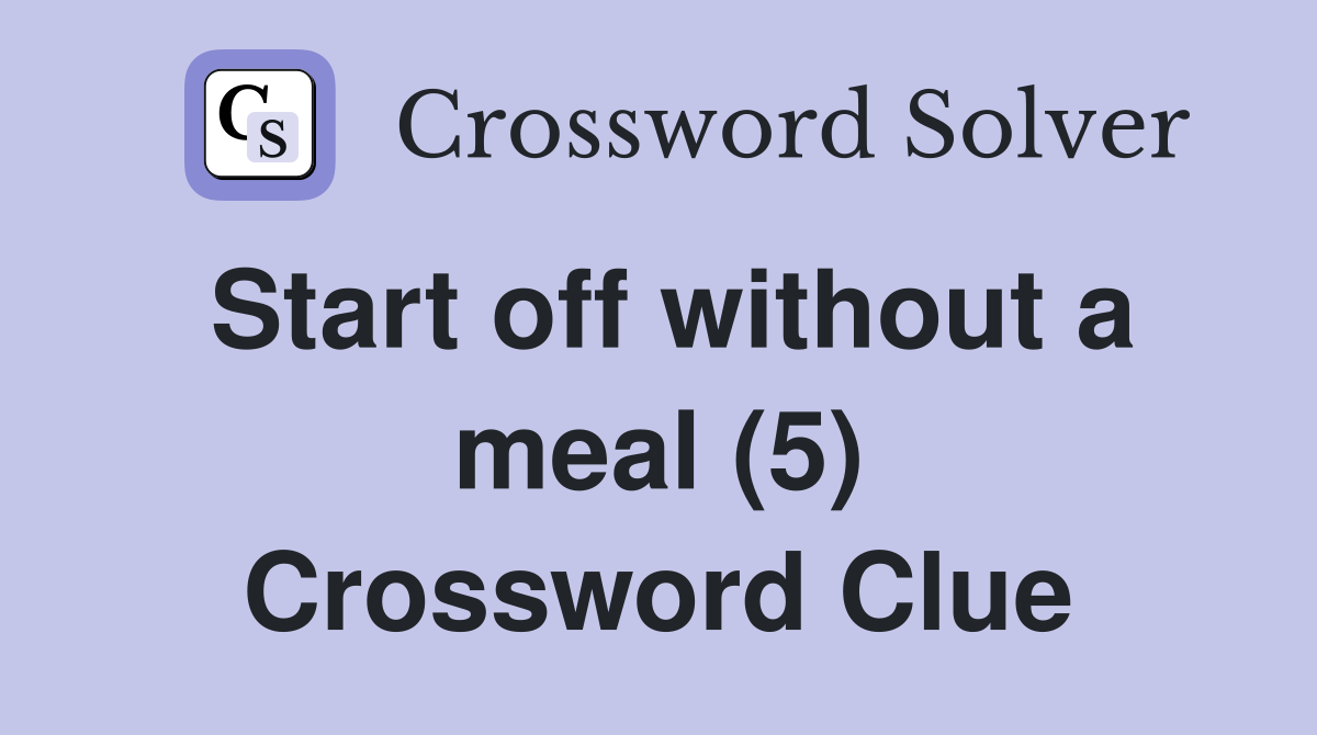 Start off without a meal (5) Crossword Clue
