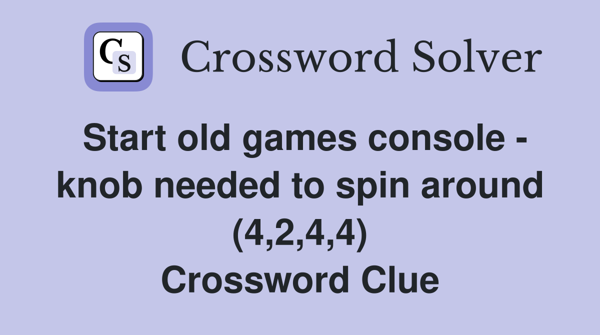 Start old games console - knob needed to spin around (4,2,4,4) Crossword Clue
