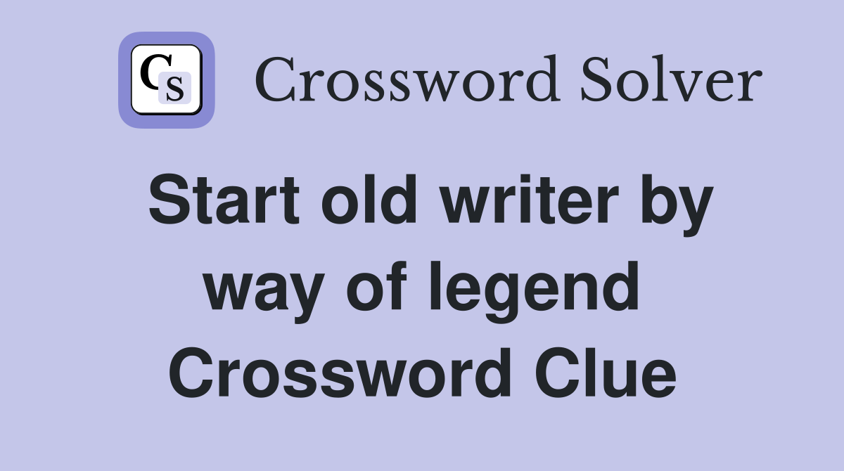 Start old writer by way of legend Crossword Clue