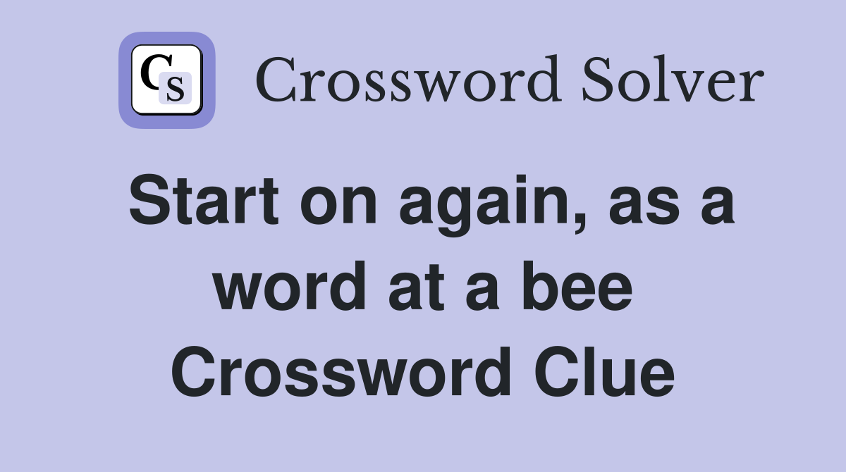 Start on again, as a word at a bee Crossword Clue