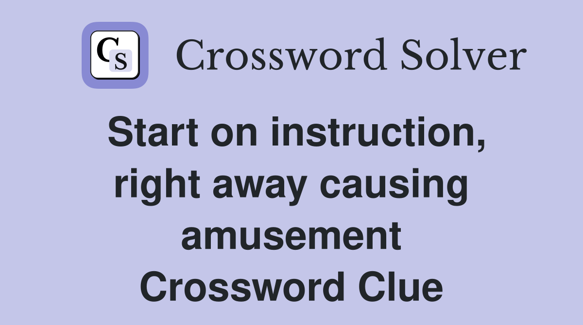 Start on instruction, right away causing amusement Crossword Clue