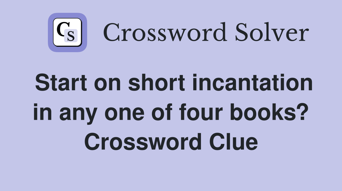 Start on short incantation in any one of four books? Crossword Clue