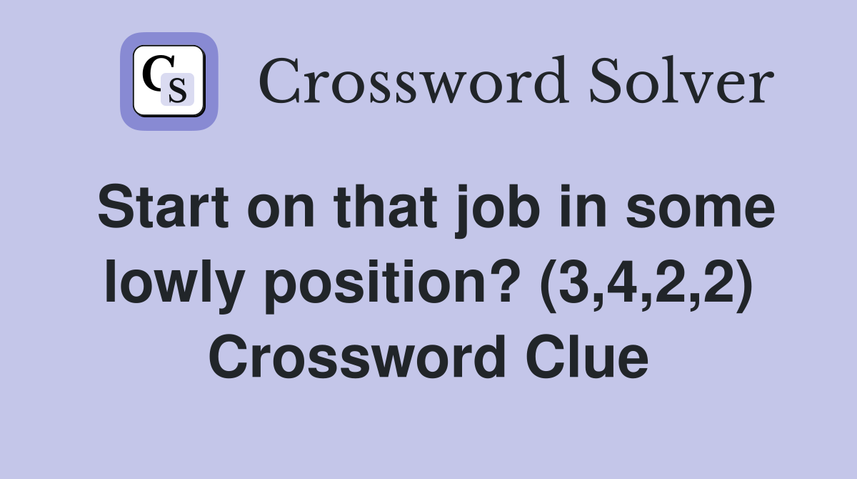 Start on that job in some lowly position? (3,4,2,2) Crossword Clue