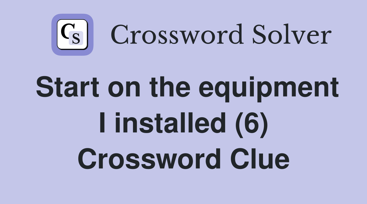 Start on the equipment I installed (6) Crossword Clue