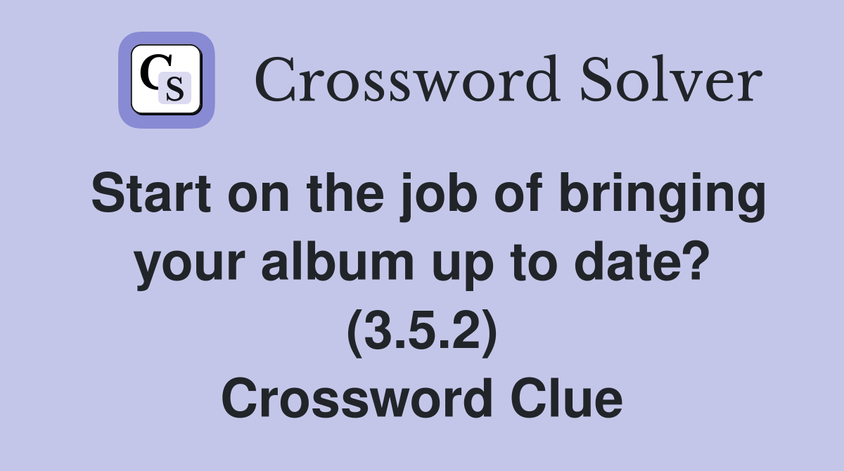Start on the job of bringing your album up to date? (3.5.2) Crossword Clue