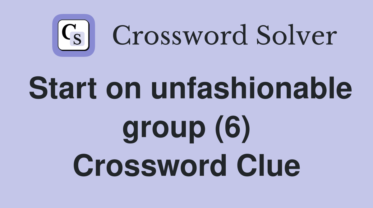 Start on unfashionable group (6) Crossword Clue