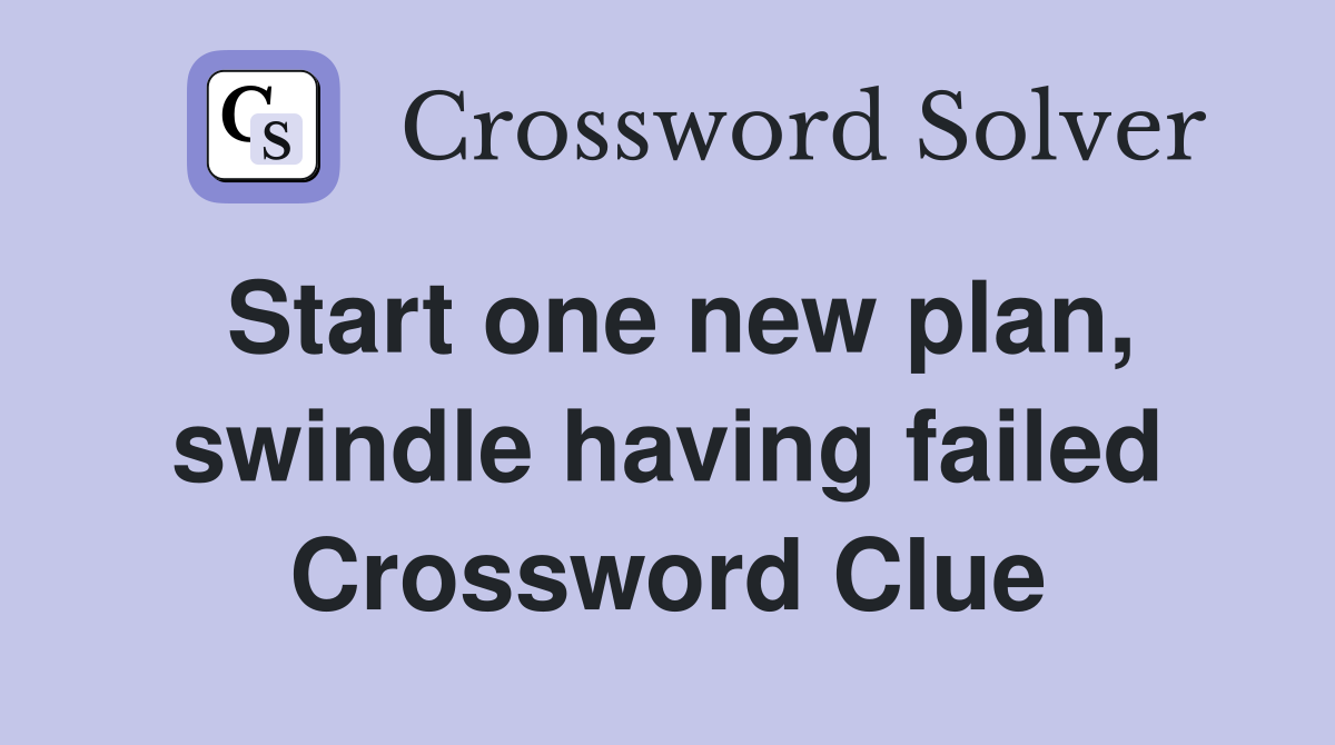 Start one new plan, swindle having failed Crossword Clue