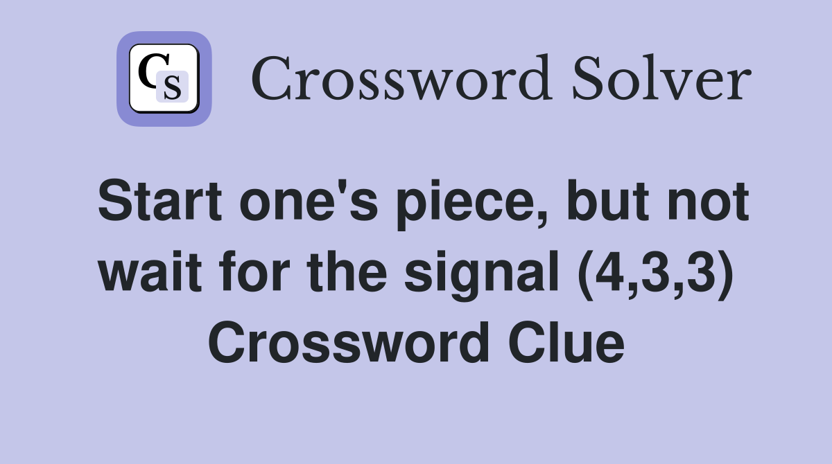 Start one's piece, but not wait for the signal (4,3,3) Crossword Clue