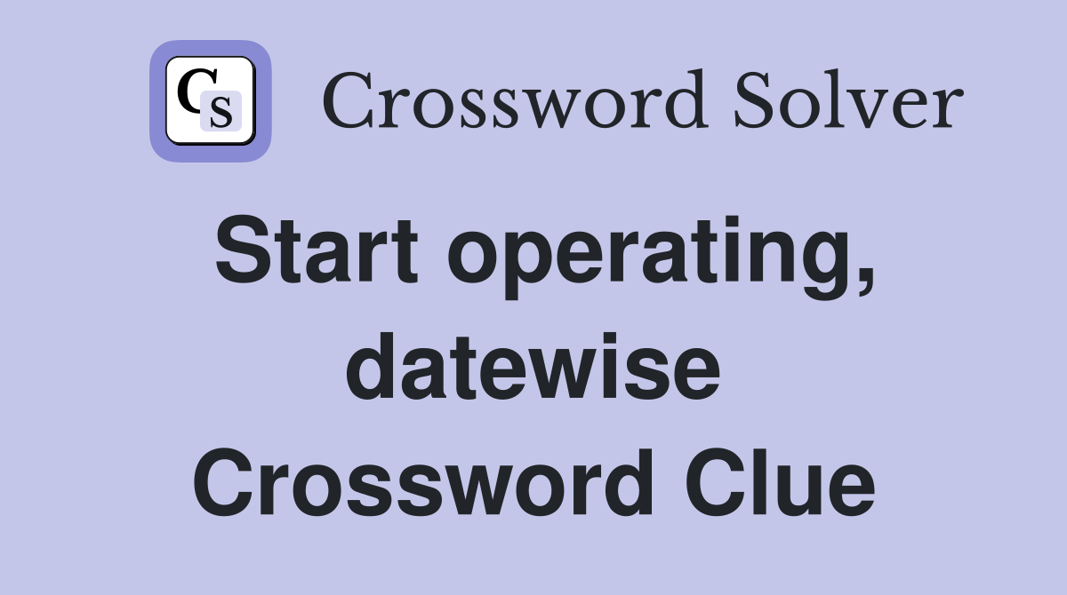 Start operating, datewise Crossword Clue
