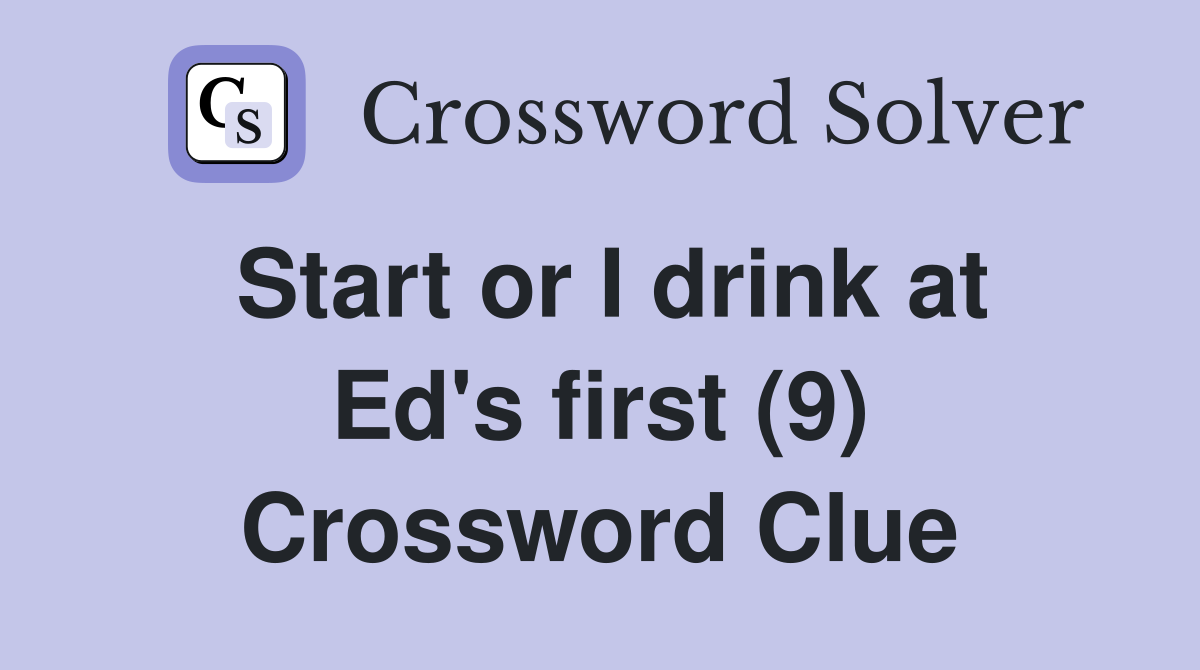 Start or I drink at Ed's first (9) Crossword Clue