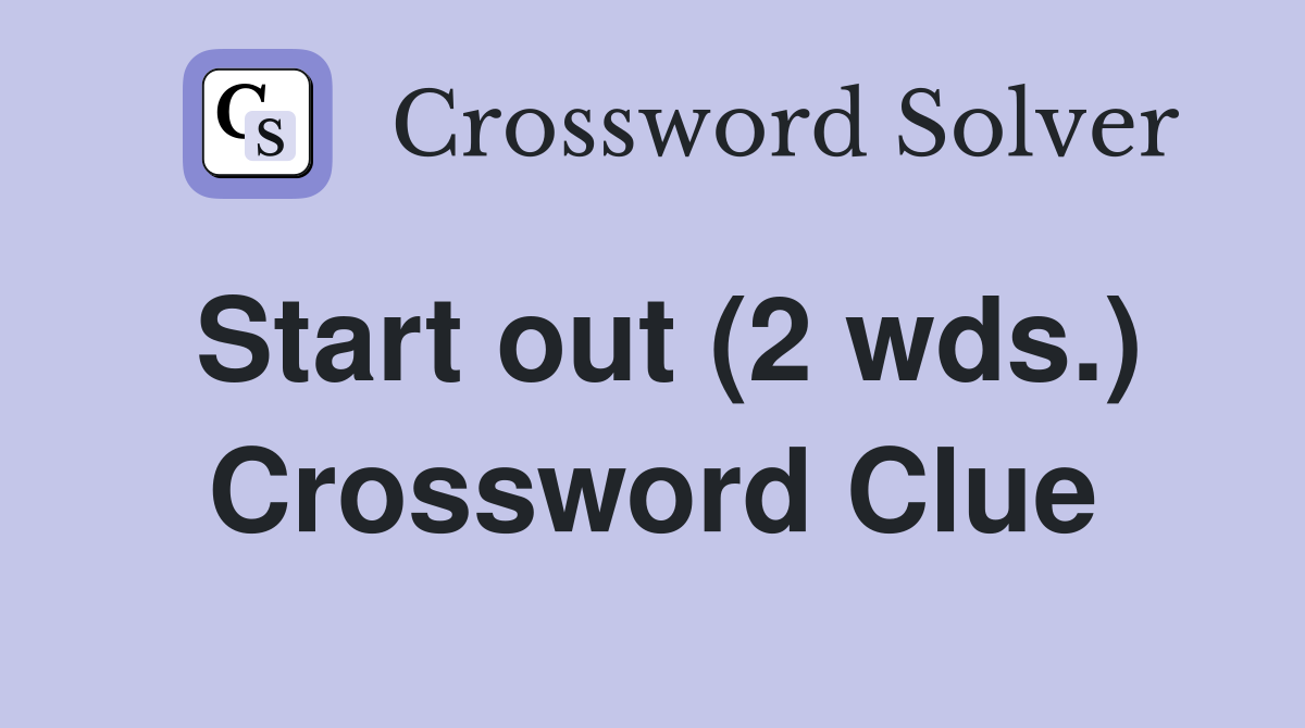 Start out (2 wds.) Crossword Clue