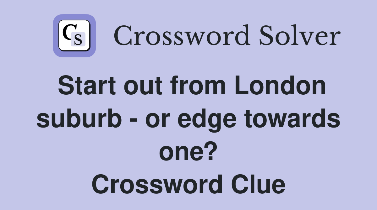 Start out from London suburb - or edge towards one? Crossword Clue