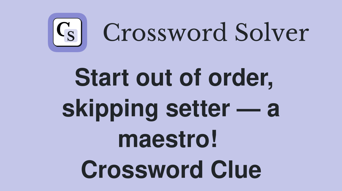 Start out of order, skipping setter — a maestro!  Crossword Clue