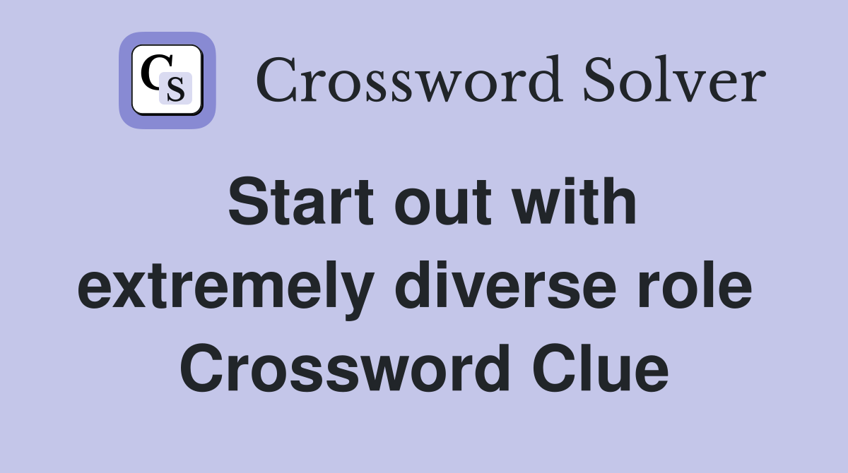 Start out with extremely diverse role  Crossword Clue