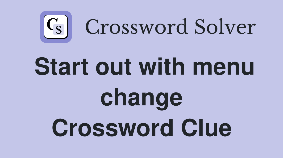 Start out with menu change Crossword Clue