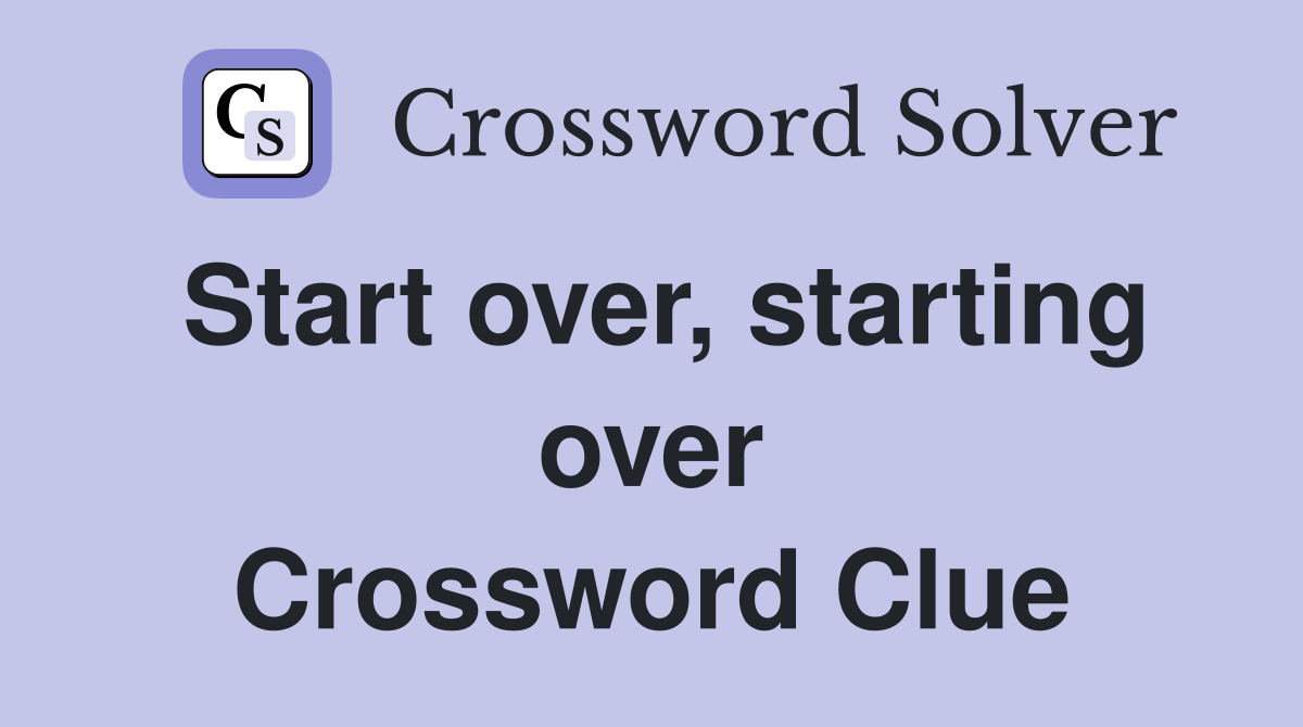 Start over, starting over Crossword Clue
