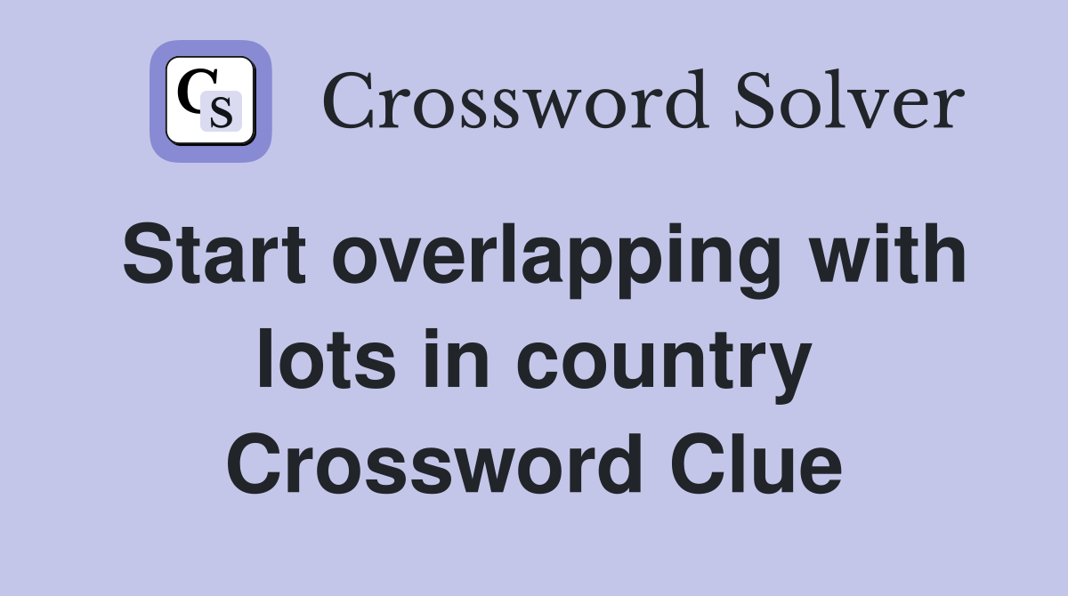 Start overlapping with lots in country Crossword Clue