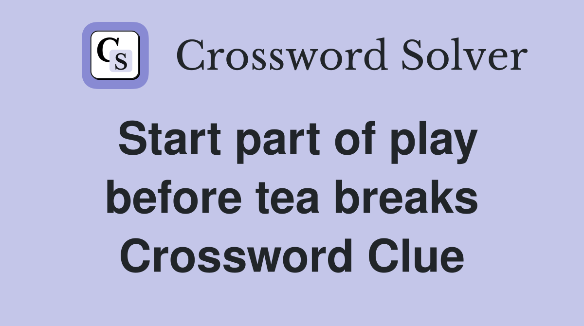 Start part of play before tea breaks Crossword Clue