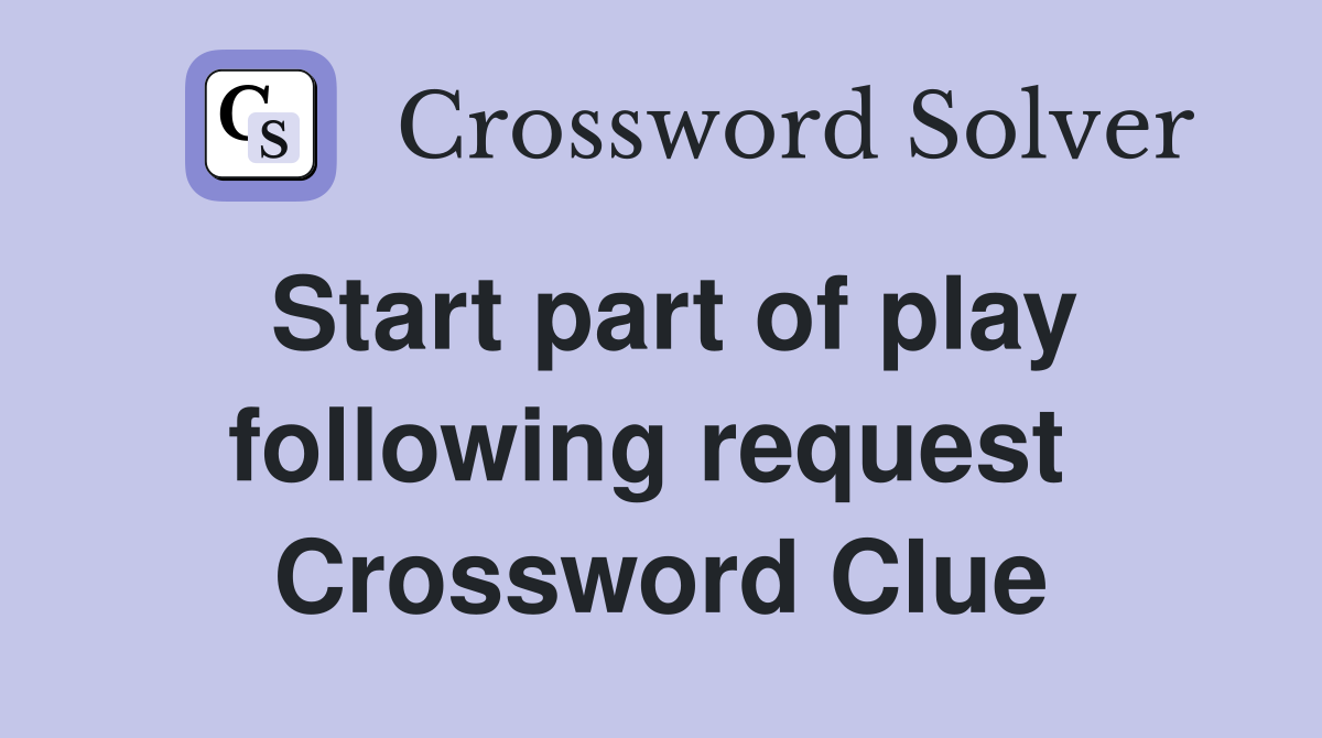 Start part of play following request  Crossword Clue
