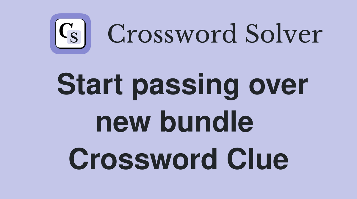 Start passing over new bundle  Crossword Clue