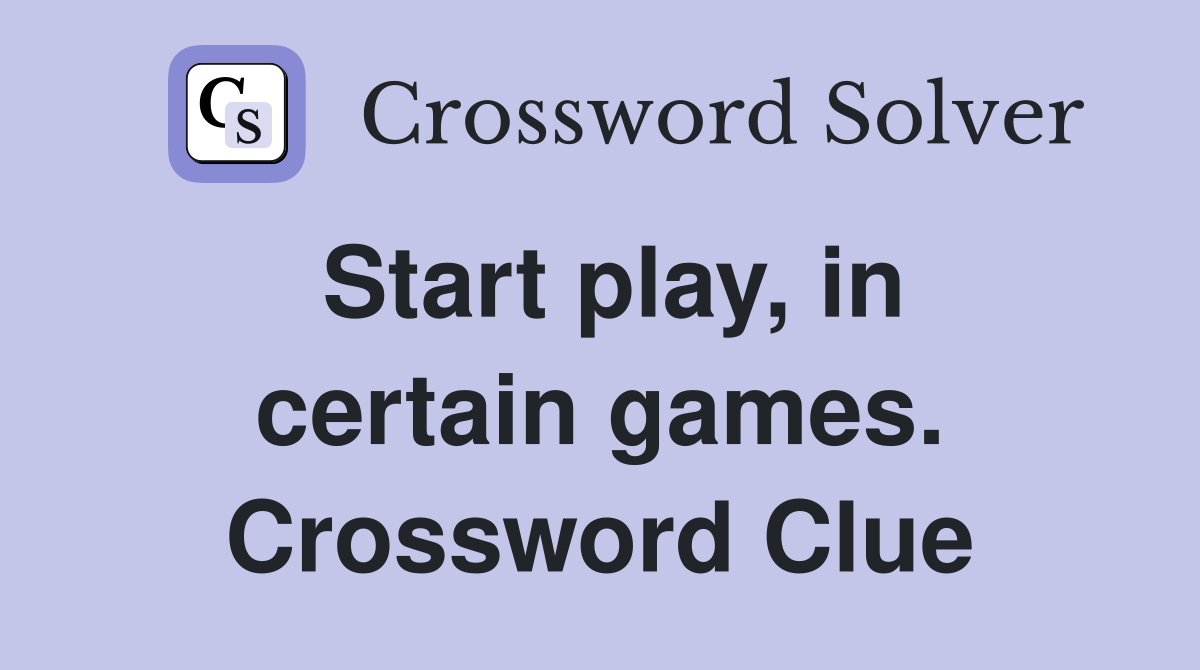 Start play, in certain games. Crossword Clue