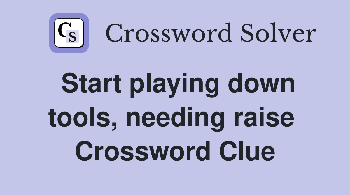 Start playing down tools, needing raise  Crossword Clue