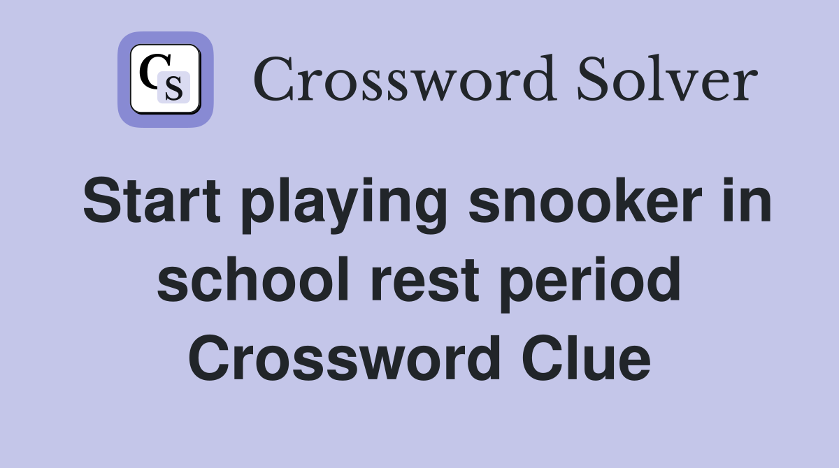Start playing snooker in school rest period Crossword Clue