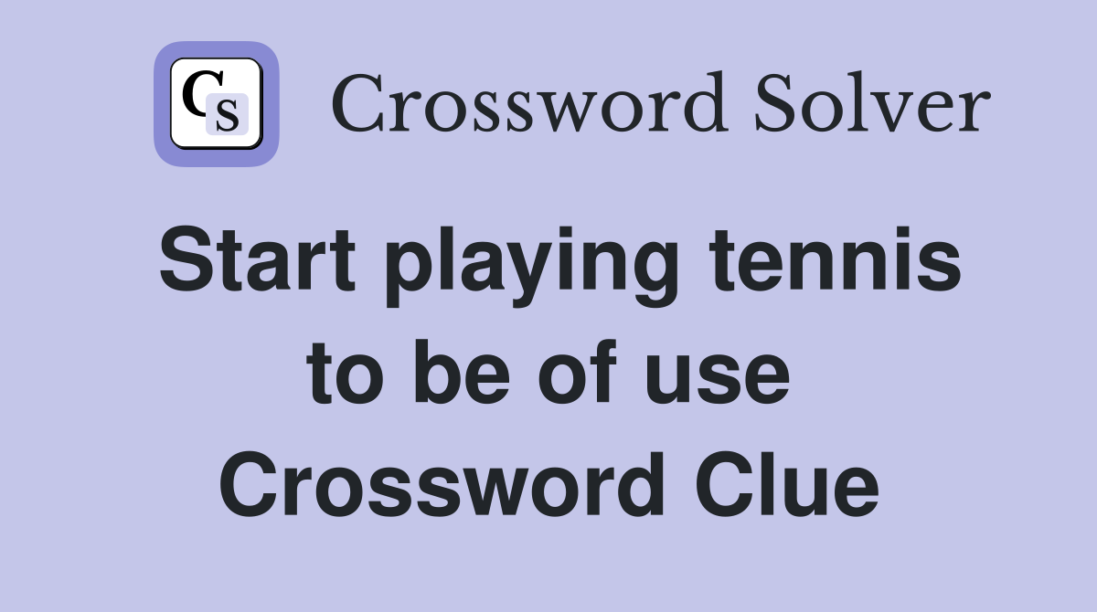 Start playing tennis to be of use Crossword Clue