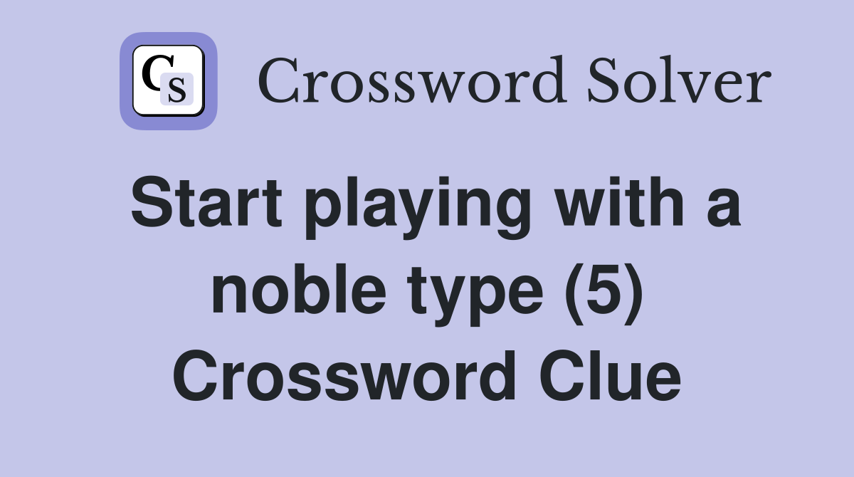Start playing with a noble type (5) Crossword Clue