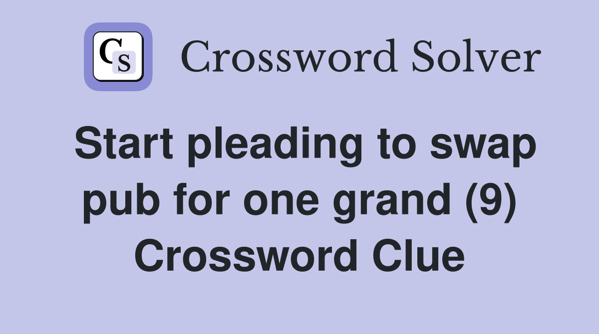 Start pleading to swap pub for one grand (9) Crossword Clue