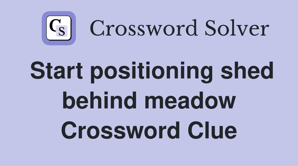 Start positioning shed behind meadow Crossword Clue