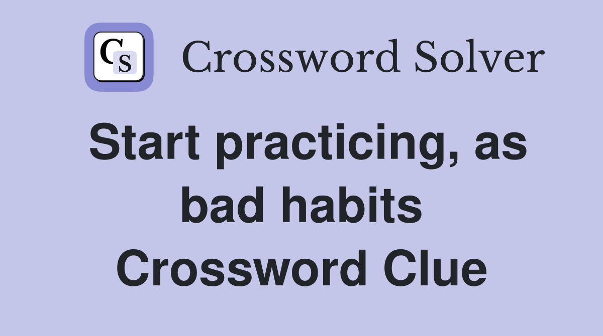 Start practicing, as bad habits Crossword Clue