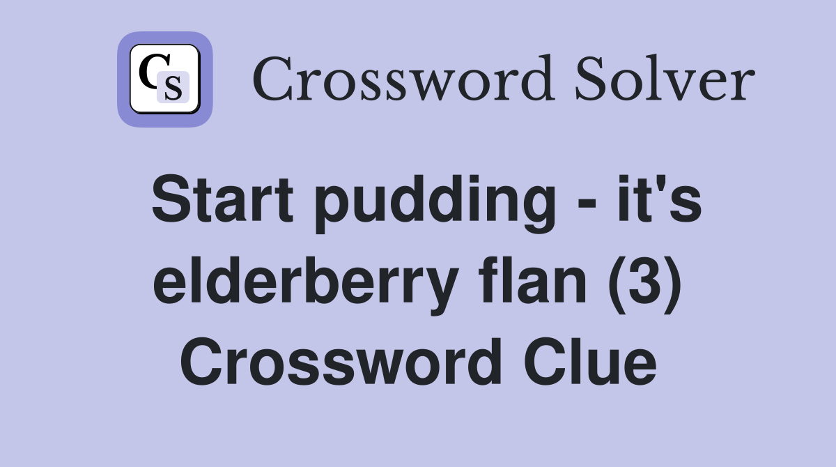 Start pudding - it's elderberry flan (3) Crossword Clue