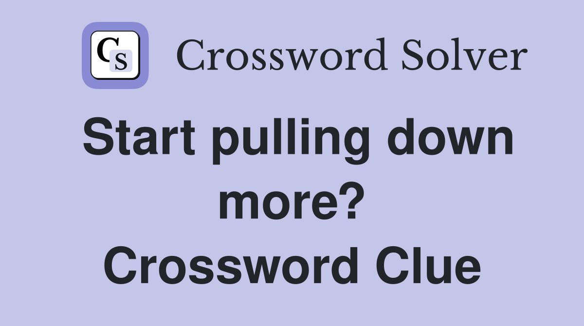 Start pulling down more? Crossword Clue