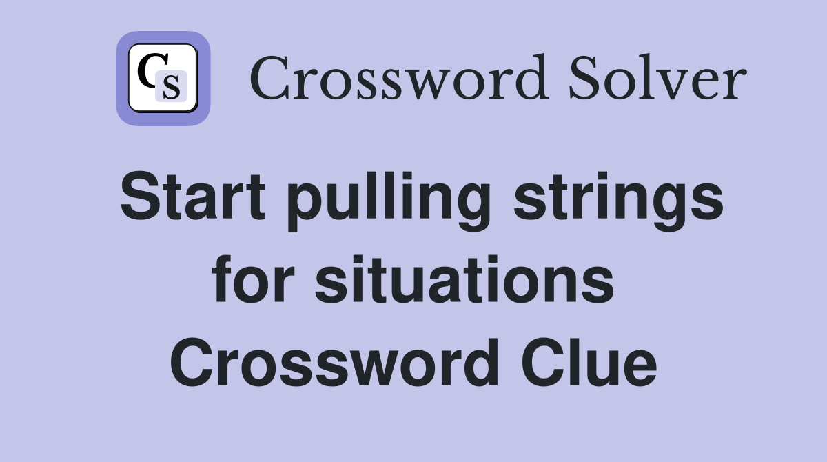Start pulling strings for situations Crossword Clue