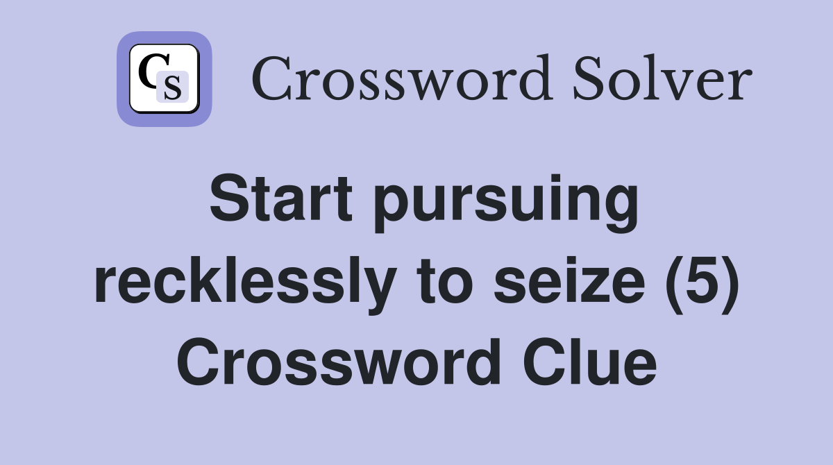 Start pursuing recklessly to seize (5) Crossword Clue