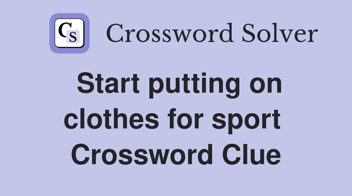 Start putting on clothes for sport  Crossword Clue