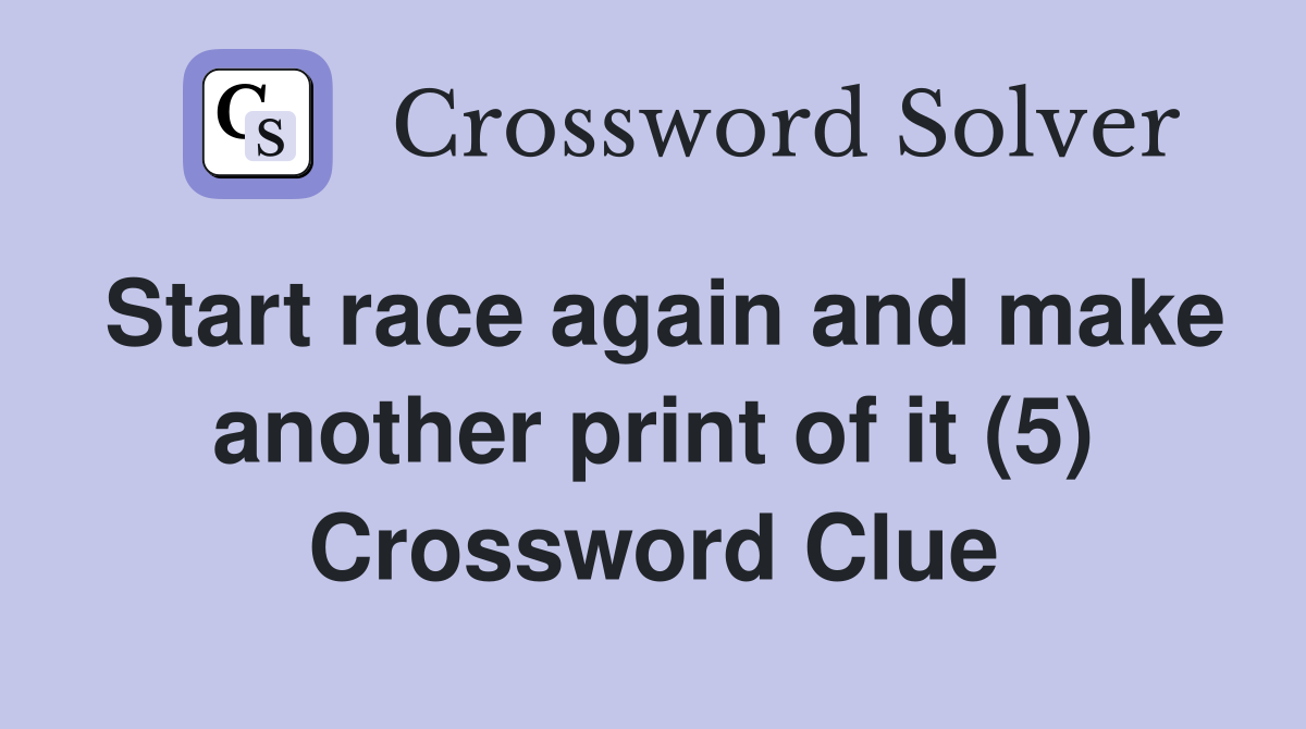 Start race again and make another print of it (5) Crossword Clue
