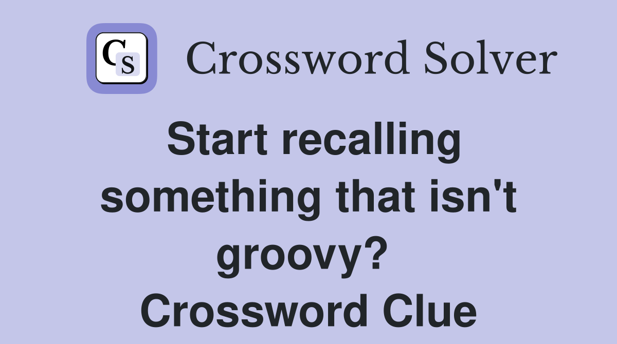 Start recalling something that isn't groovy?  Crossword Clue