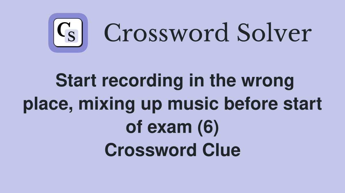 Start recording in the wrong place, mixing up music before start of exam (6) Crossword Clue