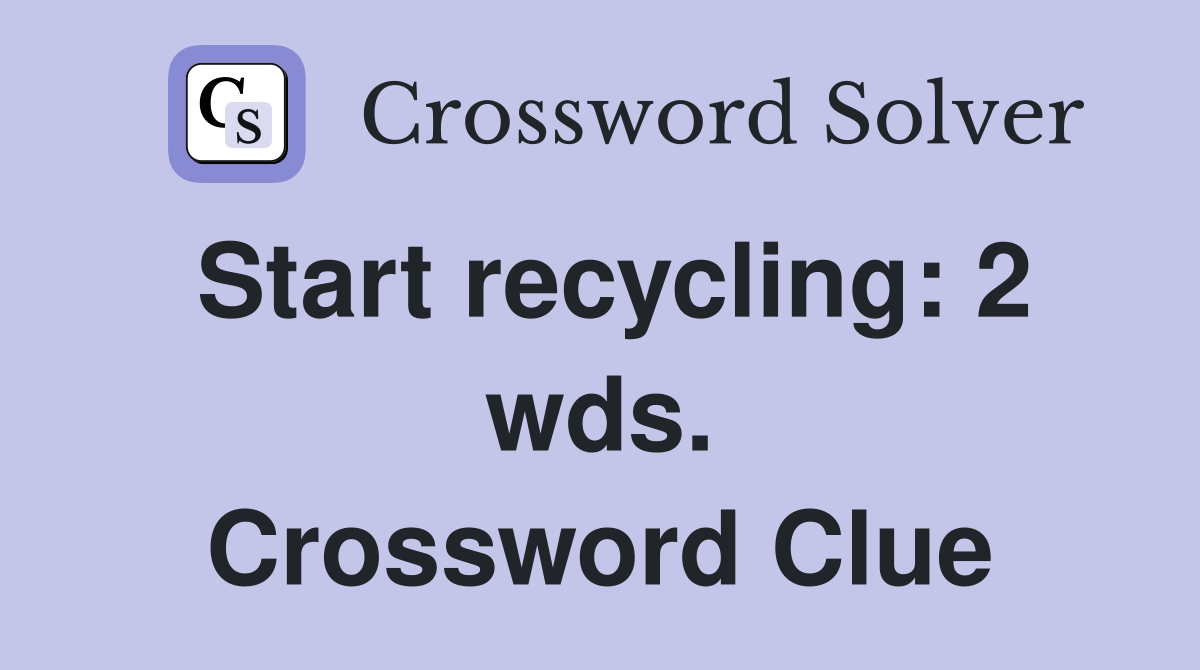 Start recycling: 2 wds. Crossword Clue