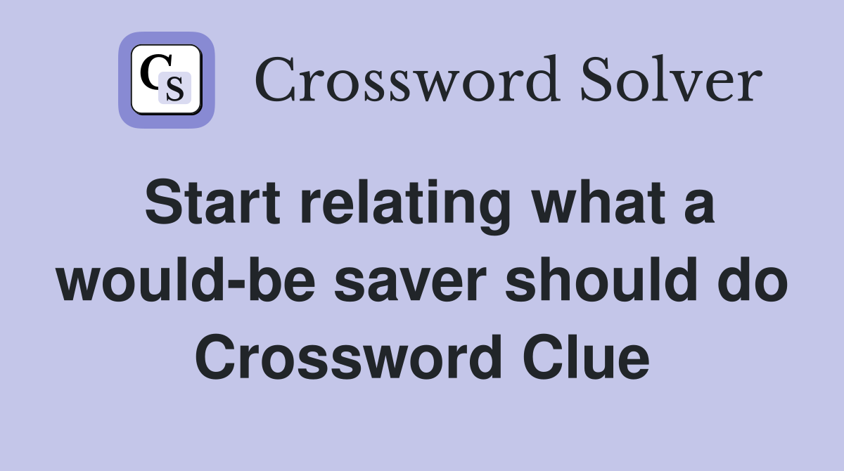 Start relating what a would-be saver should do Crossword Clue