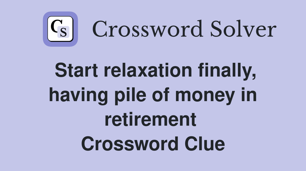 Start relaxation finally, having pile of money in retirement  Crossword Clue