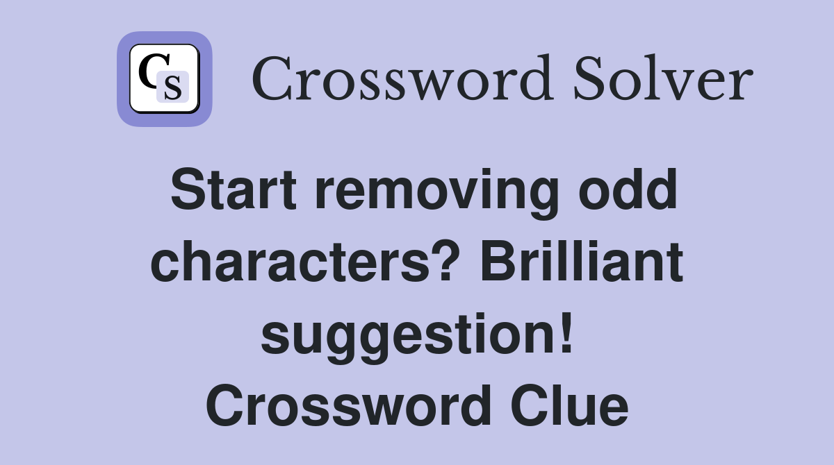 Start removing odd characters? Brilliant suggestion! Crossword Clue
